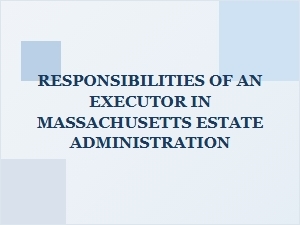 Responsibilities of an Executor in Massachusetts Estate Administration