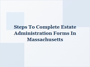 Steps to Complete Estate Administration Forms in Massachusetts