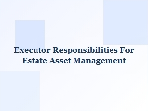 Executor Responsibilities for Estate Asset Management