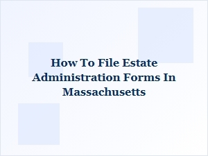 How to File Estate Administration Forms in Massachusetts