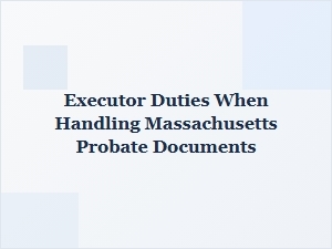 Executor Duties When Handling Massachusetts Probate Documents