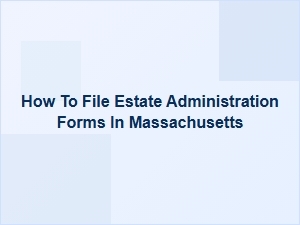How to File Estate Administration Forms in Massachusetts