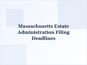 Massachusetts Estate Administration Filing Deadlines