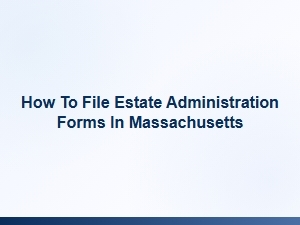 How to File Estate Administration Forms in Massachusetts