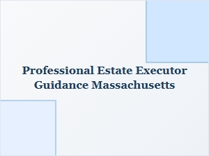 Professional Estate Executor Help Massachusetts