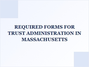 Required Forms for Trust Administration in Massachusetts
